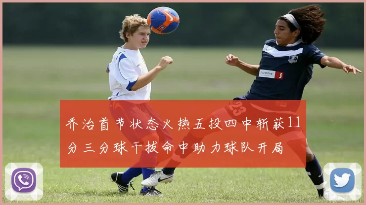 乔治首节状态火热五投四中斩获11分三分球干拔命中助力球队开局