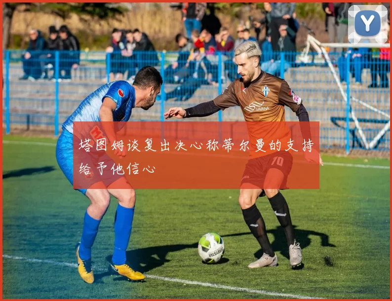 塔图姆谈复出决心称蒂尔曼的支持给予他信心