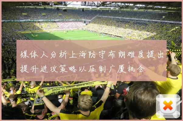 媒体人分析上海防守布朗难度提出提升进攻策略以压制广厦机会