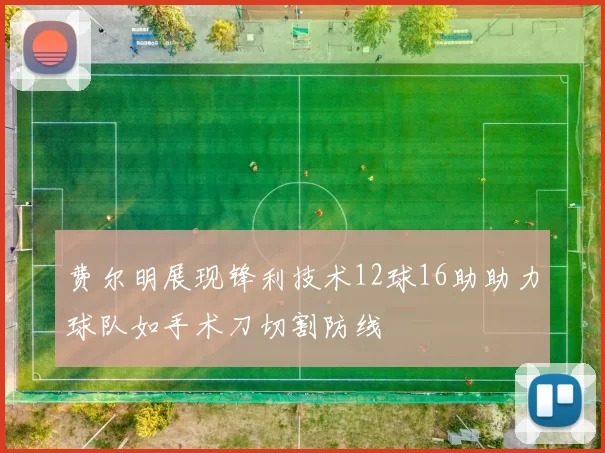 费尔明展现锋利技术12球16助助力球队如手术刀切割防线