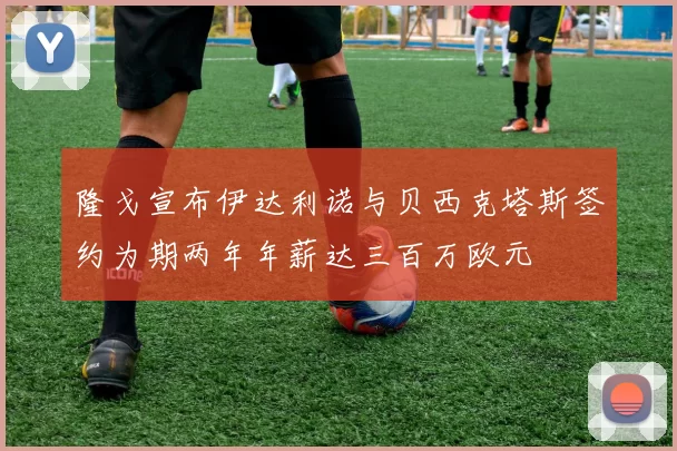 隆戈宣布伊达利诺与贝西克塔斯签约为期两年年薪达三百万欧元