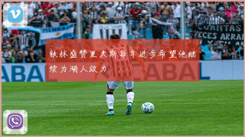 铁林盛赞里夫斯每年进步希望他继续为湖人效力